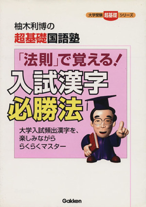 「法則」で覚える！入試漢字必勝法 柚木利博の超基礎国語塾 大学受験超基礎シリーズ