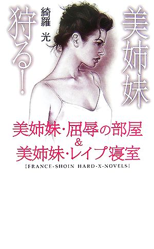 美姉妹狩る！ 美姉妹・屈辱の部屋&美姉妹・レイプ寝室 フランス書院ハード-X-ノベルズ