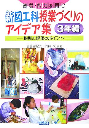 資質・能力を育む新図工科授業づくりのアイデア集 3年編 指導と評価のポイント