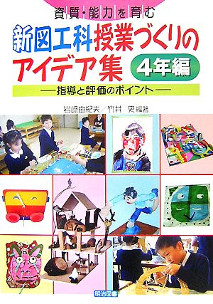 資質・能力を育む新図工科授業づくりのアイデア集 4年編 指導と評価のポイント