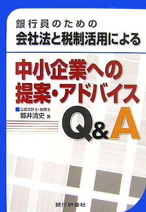 銀行員のための会社法と税制活用による中小企業への提案・アドバイスQ&A