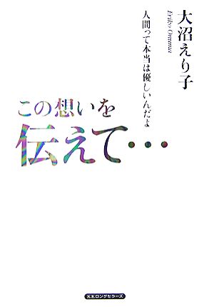 この思いを伝えて… 人間って本当は優しいんだよ