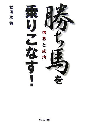 勝ち馬を乗りこなす！ 信念と成功