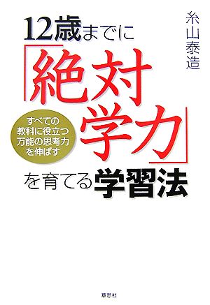 12歳までに「絶対学力」を育てる学習法 すべての教科に役立つ万能の思考力を伸ばす