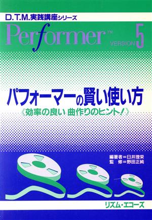 パフォーマーの賢い使い方 効率の良い曲作りのヒント！ Per 効率の良い曲作りのヒント！ D.T.M.実践講座シリーズ