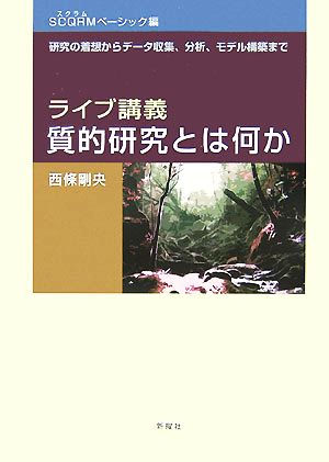 ライブ講義・質的研究とは何か SCQRMベーシック編 研究の着想からデータ収集、分析、モデル構築まで