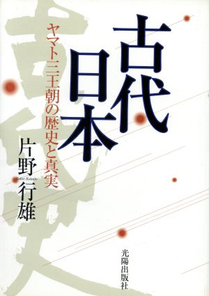 古代日本-ヤマト三王朝の歴史と真実-