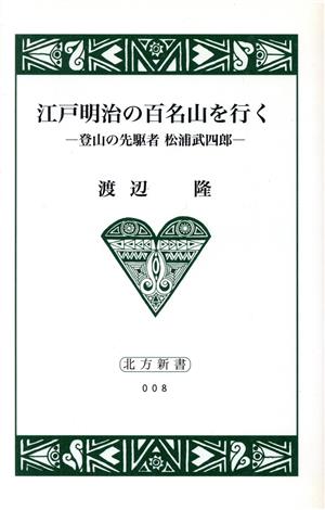 江戸明治の百名山を行く 登山の先駆者 松浦武四郎