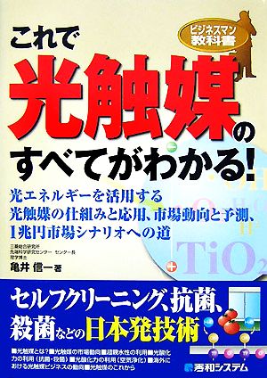 これで光触媒のすべてがわかる！ 光エネルギーを活用する光触媒の仕組みと応用、市場動向と予測、1兆円市場シナリオへの道 ビジネスマン教科書