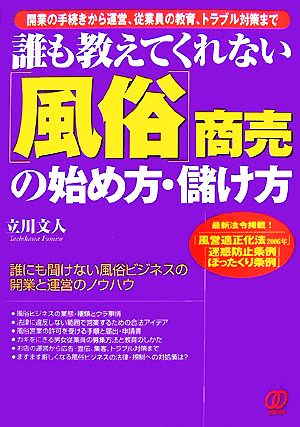 誰も教えてくれない「風俗」商売の始め方・儲け方 開業の手続きから運営、従業員の教育、トラブル対策まで