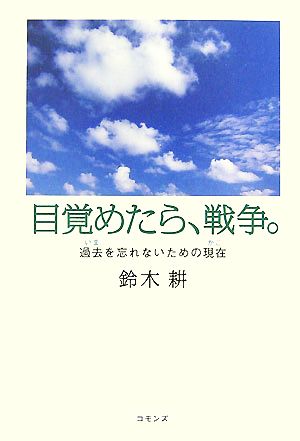 目覚めたら、戦争。 過去を忘れないための現在