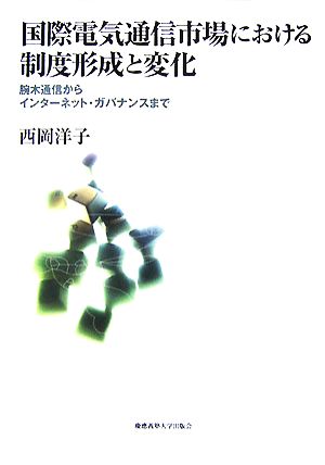 国際電気通信市場における制度形成と変化 腕木通信からインターネット・ガバナンスまで