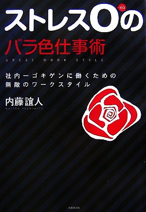 ストレス0のバラ色仕事術 社内一ゴキゲンに働くための無敵のワークスタイル