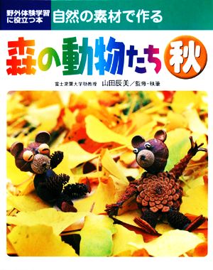 自然の素材で作る森の動物たち 秋 野外体験学習に役立つ本