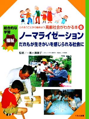 ふれあうことから始めよう高齢社会がわかる本(6) ノーマライゼーション だれもが生きがいを感じられる社会に 総合的な学習福祉