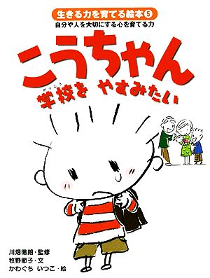 こうちゃん学校をやすみたい 生きる力を育てる絵本5自分や人を大切にする心を育てる力