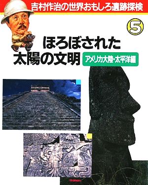 ほろぼされた太陽の文明 アメリカ大陸・太平洋編吉村作治の世界おもしろ遺跡探検5