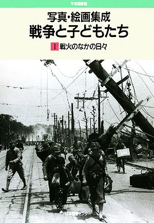 写真・絵画集成 戦争と子どもたち(1) 戦火のなかの日々 平和図書館