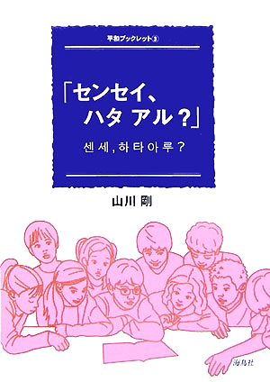 「センセイ、ハタアル？」 平和ブックレット