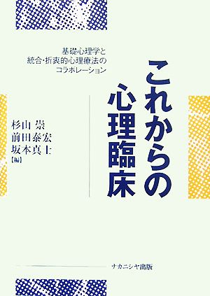 これからの心理臨床 基礎心理学と統合・折衷的心理療法のコラボレーション