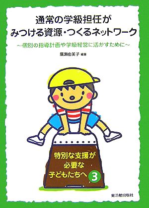 通常の学級担任がみつける資源・つくるネットワーク 個別の指導計画や学級経営に活かすために 特別な支援が必要な子どもたちへ3