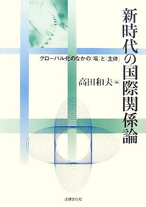 新時代の国際関係論 グローバル化のなかの「場」と「主体」