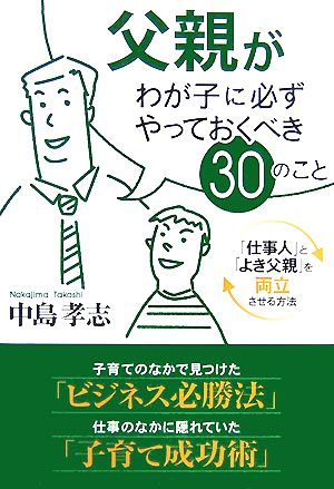 父親がわが子に必ずやっておくべき30のこと 「仕事人」と「よき父親」を両立させる方法