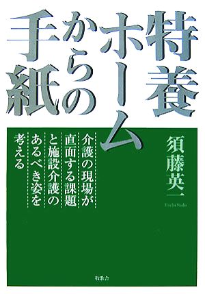 特養ホームからの手紙 介護の現場が直面する課題と施設介護のあるべき姿を考える