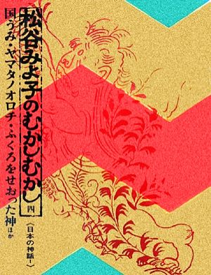 松谷みよ子のむかしむかし(4)国うみ・ヤマタノオロチ・ふくろをせおった神日本の神話1