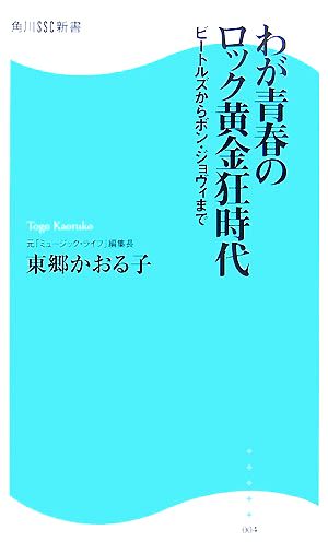 わが青春のロック黄金狂時代 ビートルズからボン・ジョヴィまで 角川SSC新書