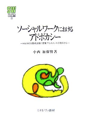 ソーシャルワークにおけるアドボカシー HIV/AIDS患者支援と環境アセスメントの視点から MINERVA社会福祉叢書23関西学院大学研究叢書第124編