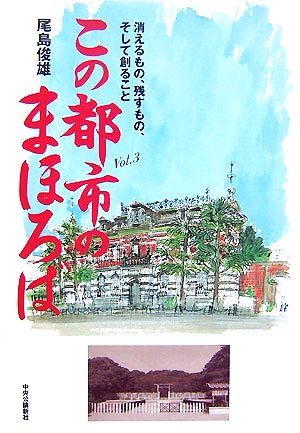 この都市のまほろば(Vol.3) 消えるもの、残すもの、そして創ること