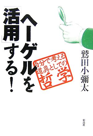 ヘーゲルを「活用」する！ 自分で考える道具としての哲学