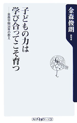 子どもの力は学び合ってこそ育つ 金森学級38年の教え 角川oneテーマ21