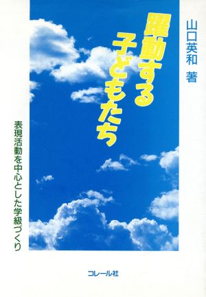 躍動する子どもたち 表現活動を中心とした学級づくり