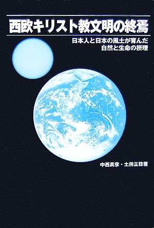 西欧キリスト教文明の終焉 日本人と日本の風土が育んだ自然と生命の摂理