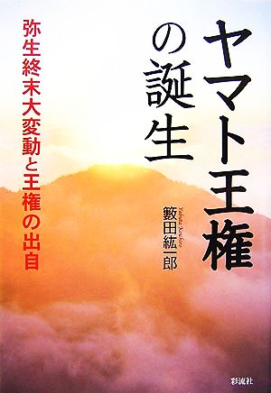 ヤマト王権の誕生 弥生終末大変動と王権の出自