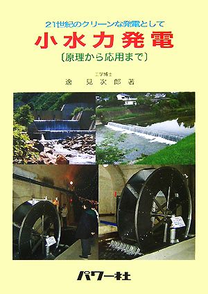 小水力発電 原理から応用まで 21世紀のクリーンな発電として