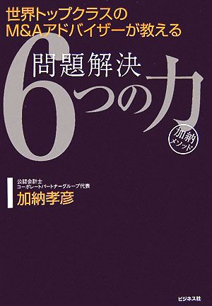 問題解決6つの力「加納メソッド」 世界トップクラスのM&Aアドバイザーが教える