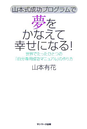 山本式成功プログラムで夢をかなえて幸せになる！ 世界でたったひとつの「自分専用成功マニュアル」の作り方