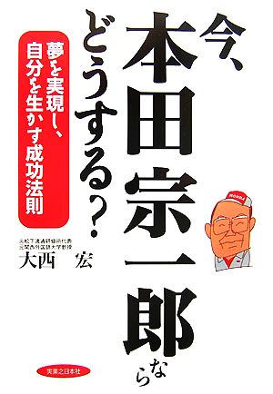 今、本田宗一郎ならどうする？ 夢を実現し、自分を生かす成功法則 実日ビジネス