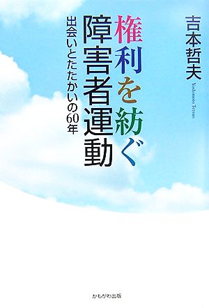 権利を紡ぐ障害者運動 出会いとたたかいの60年