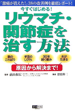 今すぐはじめる！リウマチ・関節症を治す方法 「激痛が消えた！」38の改善例を徹底レポート！