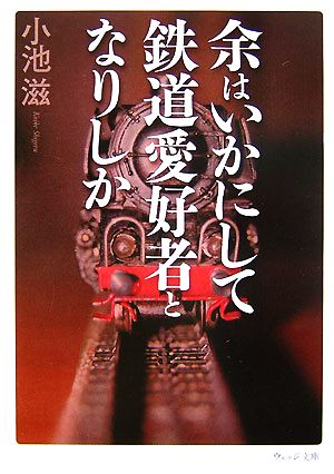 余はいかにして鉄道愛好者となりしか ウェッジ文庫