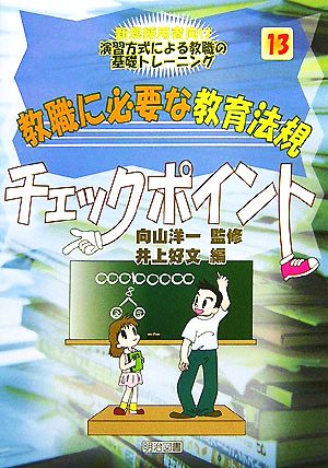 教職に必要な教育法規チェックポイント 新規採用者向け 演習方式による教職の基礎トレーニング13