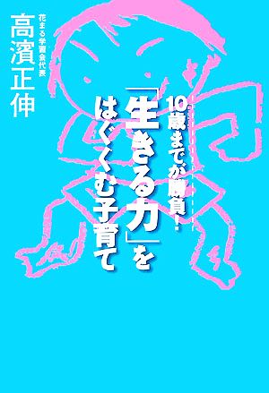 「生きる力」をはぐくむ子育て 10歳までが勝負！