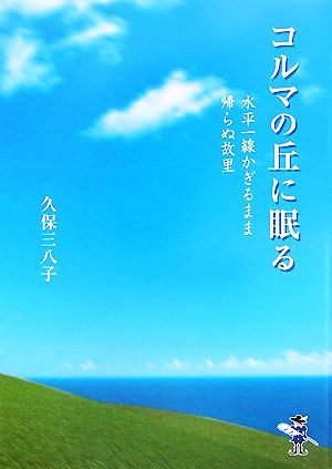 コルマの丘に眠る 水平一線かぎるまま帰らぬ故里 新風舎文庫