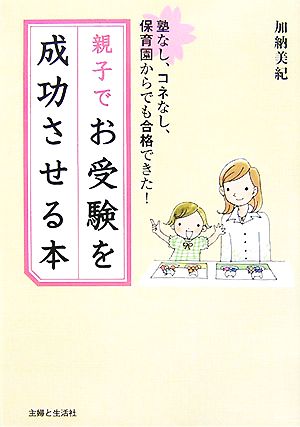 親子でお受験を成功させる本 塾なし、コネなし、保育園からでも合格できた！