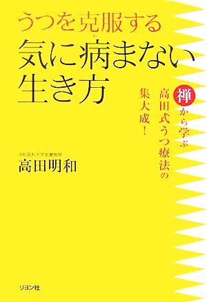 うつを克服する気に病まない生き方 禅から学ぶ高田式うつ療法の集大成！