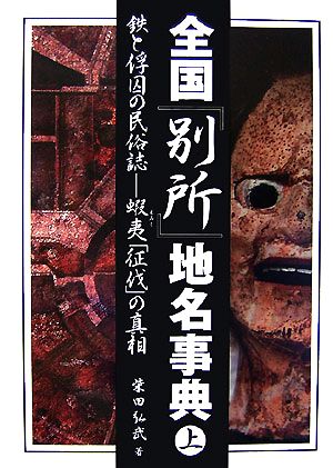 全国「別所」地名事典(上) 鉄と俘囚の民俗誌 蝦夷「征伐」の真相